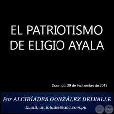 EL PATRIOTISMO DE ELIGIO AYALA - Por ALCIBADES GONZLEZ DELVALLE - Domingo, 29 de Septiembre de 2019